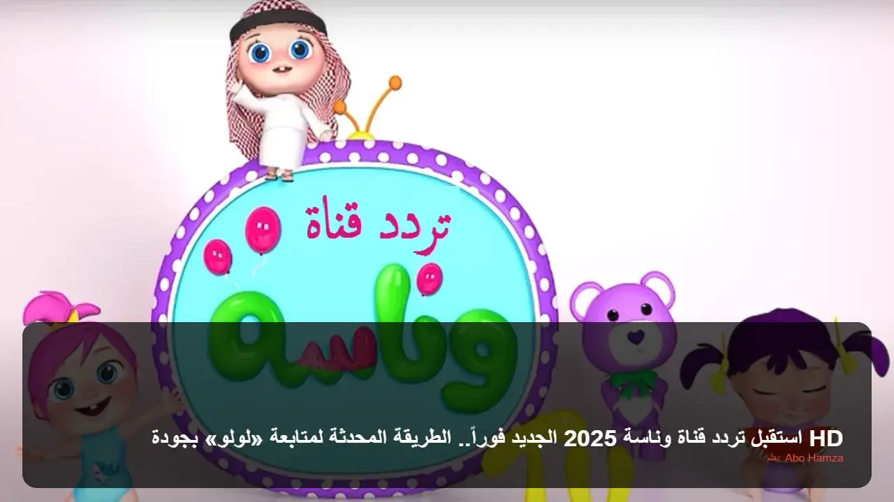 ضبط التردد الجديد.. كيف تستقبل قناة وناسة لمتابعة مغامرات لولو بجودة عالية؟